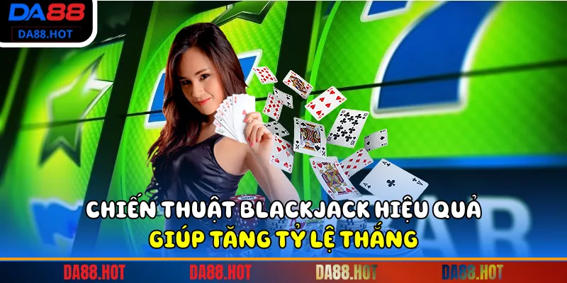 Chiến thuật Blackjack hiệu quả giúp tăng tỷ lệ thắng.